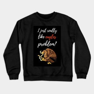 I Just Really Like Eagles, Problem? Crewneck Sweatshirt